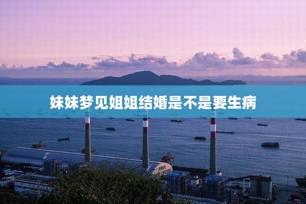 妹妹梦见姐姐结婚是不是要生病