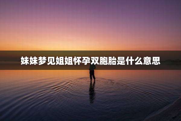 妹妹梦见姐姐怀孕双胞胎是什么意思