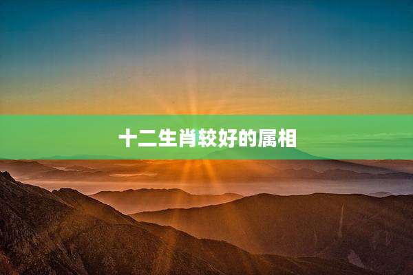 十二生肖较好的属相