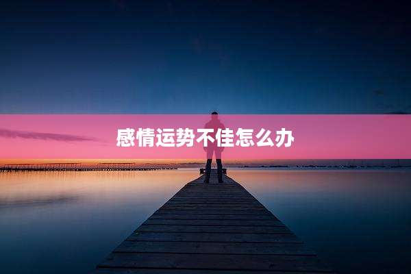 感情运势不佳怎么办