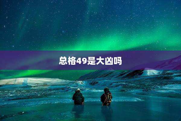 总格49是大凶吗