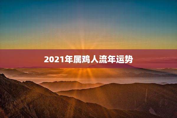 2021年属鸡人流年运势