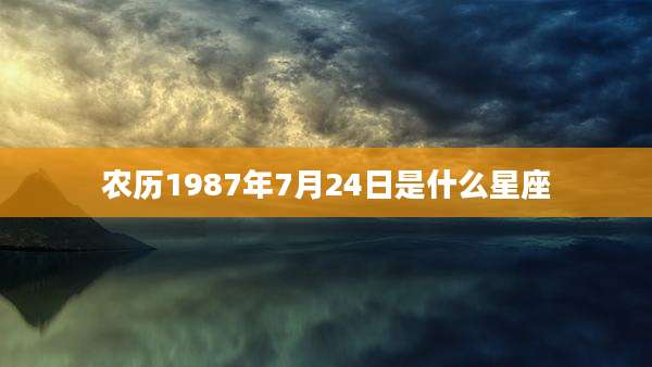 农历1987年7月24日是什么星座