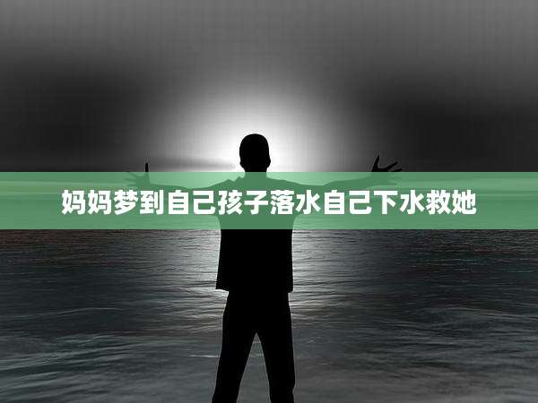 妈妈梦到自己孩子落水自己下水救她
