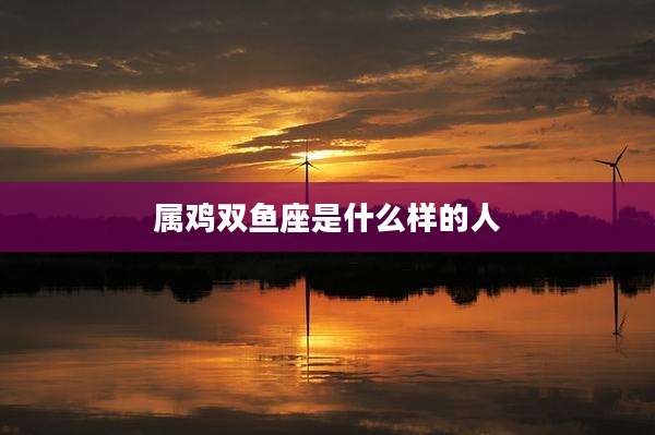 属鸡双鱼座是什么样的人