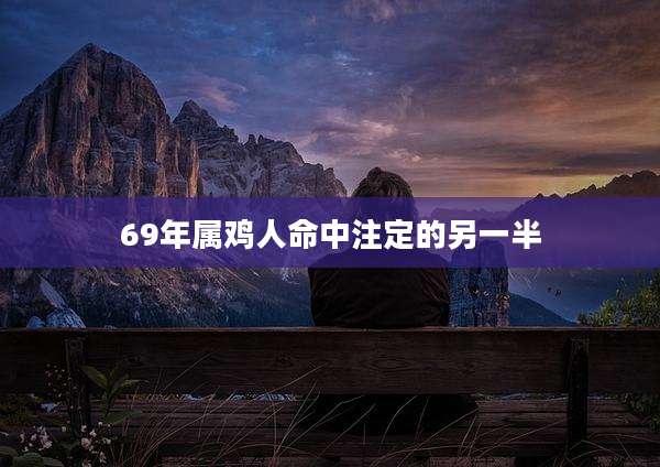 69年属鸡人命中注定的另一半
