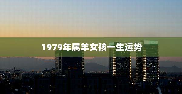 1979年属羊女孩一生运势