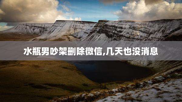 水瓶男吵架删除微信,几天也没消息