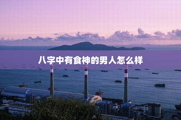 八字中有食神的男人怎么样