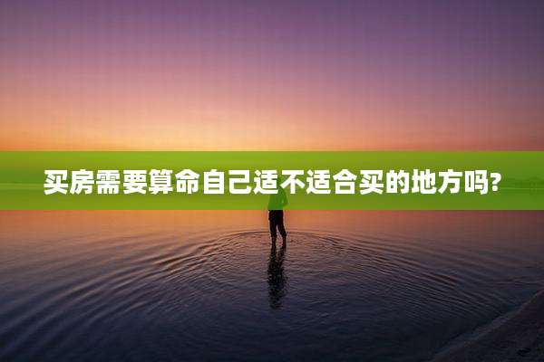 买房需要算命自己适不适合买的地方吗?