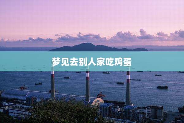 梦见去别人家吃鸡蛋