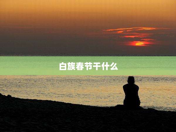 白族春节干什么