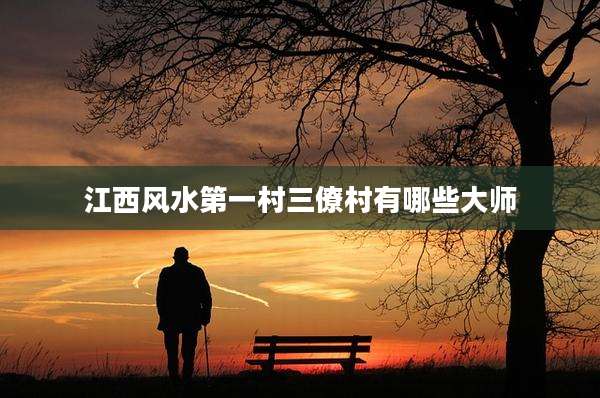 江西风水第一村三僚村有哪些大师