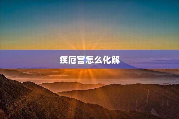 疾厄宫怎么化解