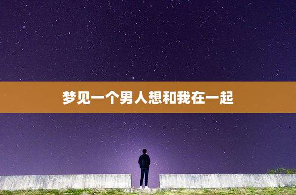 梦见一个男人想和我在一起