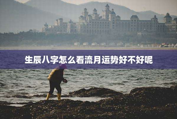 生辰八字怎么看流月运势好不好呢