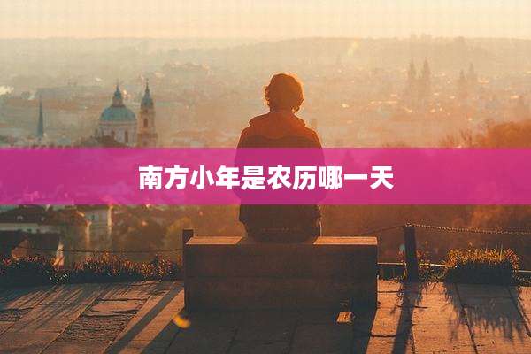 南方小年是农历哪一天