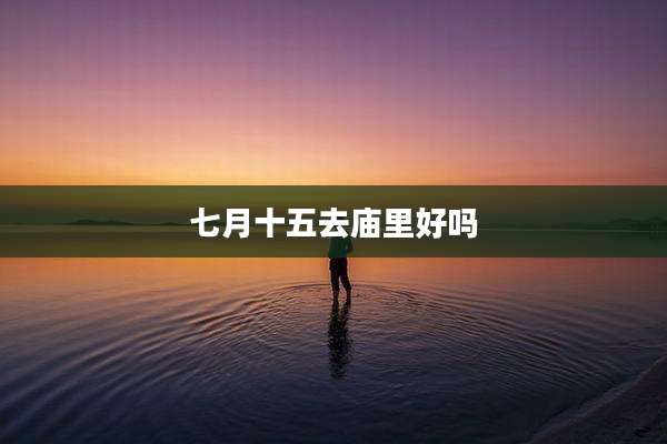 七月十五去庙里好吗