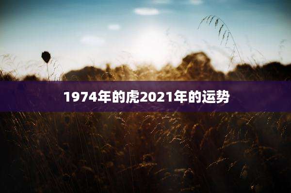 1974年的虎2021年的运势