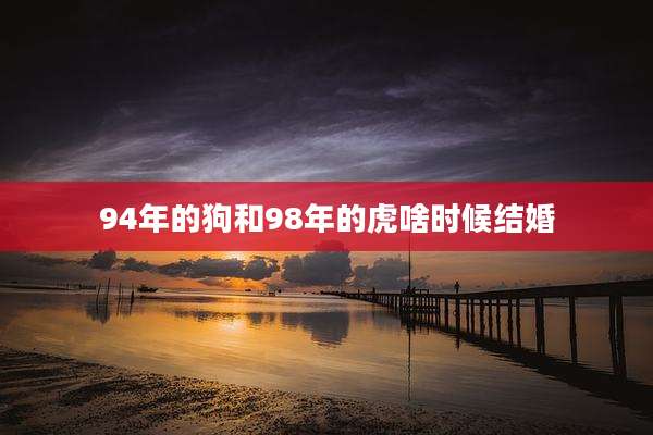 94年的狗和98年的虎啥时候结婚