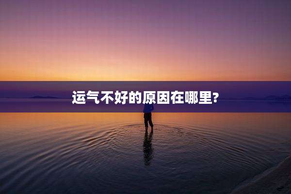 运气不好的原因在哪里?