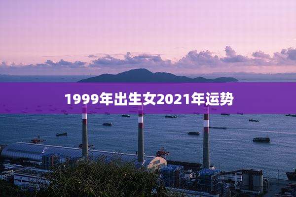 1999年出生女2021年运势