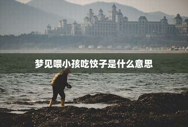 梦见喂小孩吃饺子是什么意思