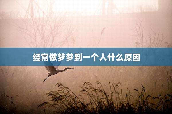 经常做梦梦到一个人什么原因