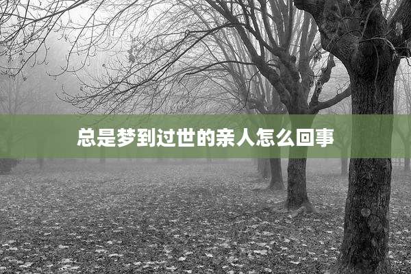 总是梦到过世的亲人怎么回事
