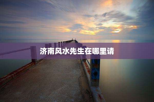 济南风水先生在哪里请
