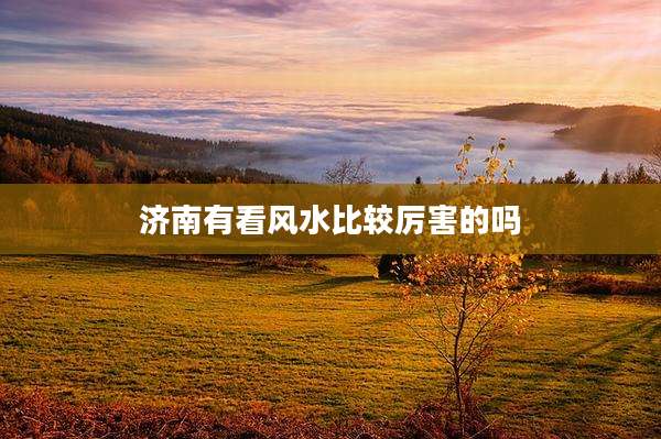 济南有看风水比较厉害的吗