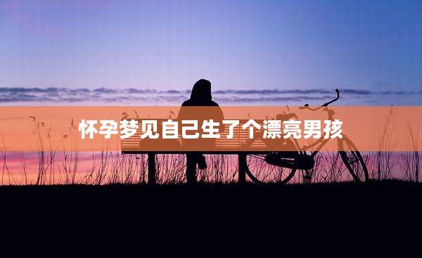 怀孕梦见自己生了个漂亮男孩