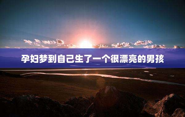 孕妇梦到自己生了一个很漂亮的男孩