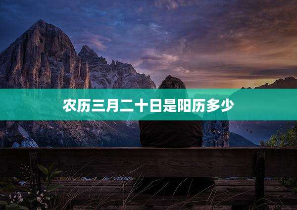 农历三月二十日是阳历多少
