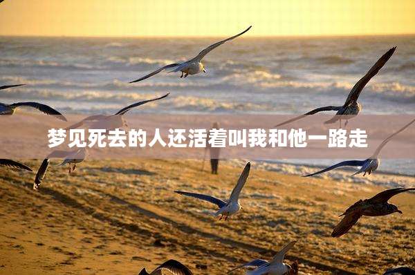 梦见死去的人还活着叫我和他一路走