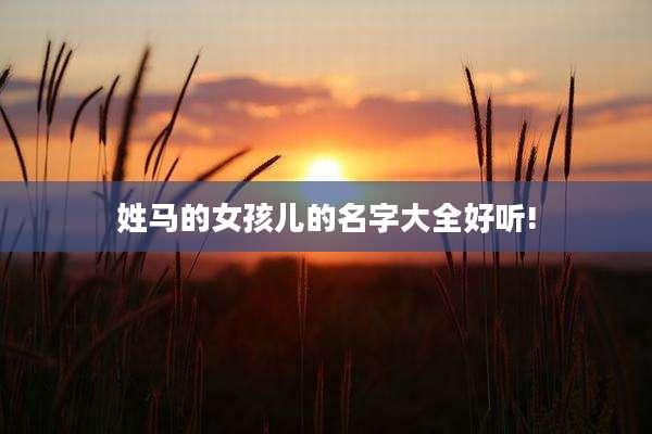 姓马的女孩儿的名字大全好听!