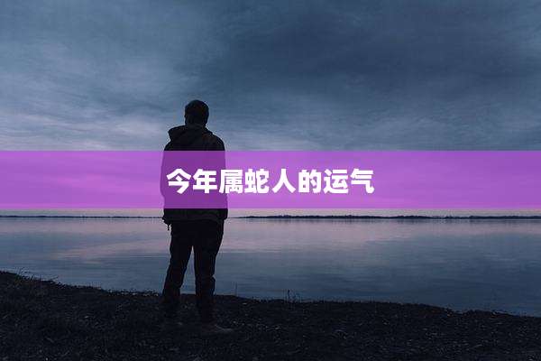 今年属蛇人的运气