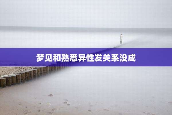 梦见和熟悉异性发关系没成
