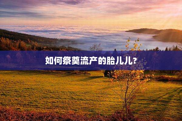 如何祭奠流产的胎儿儿?