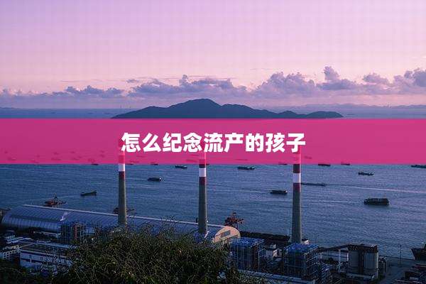 怎么纪念流产的孩子