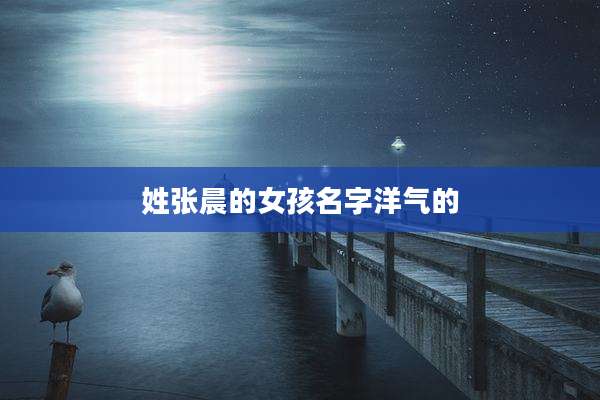 姓张晨的女孩名字洋气的