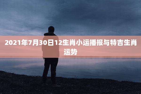 2021年7月30日12生肖小运播报与特吉生肖运势