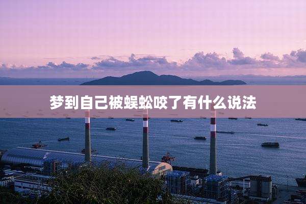 梦到自己被蜈蚣咬了有什么说法