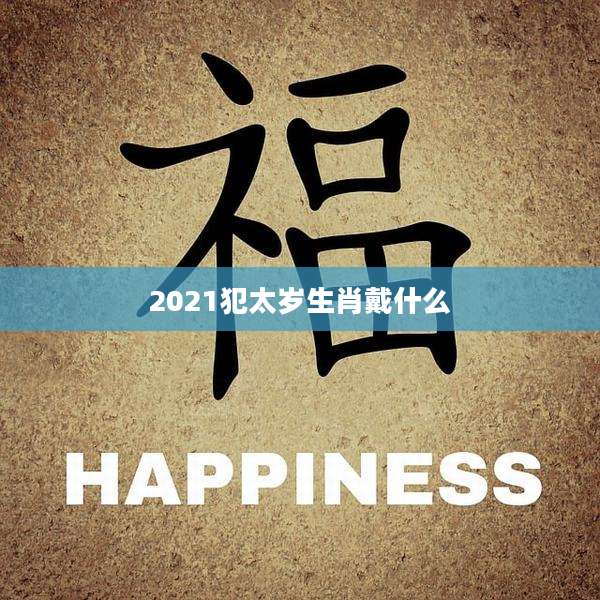 2021犯太岁生肖戴什么