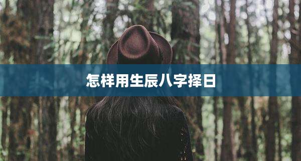 怎样用生辰八字择日
