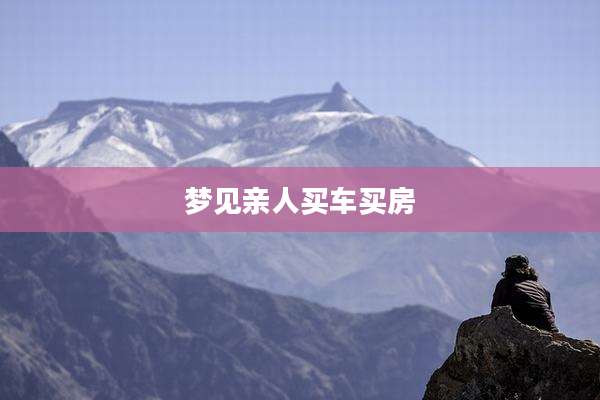 梦见亲人买车买房