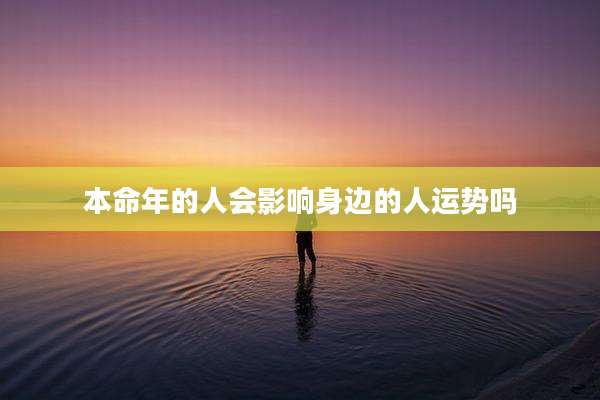 本命年的人会影响身边的人运势吗