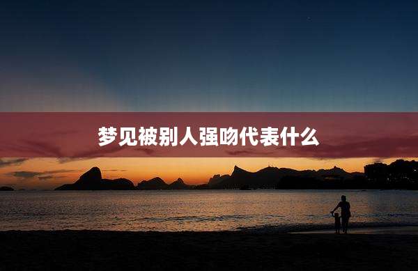 梦见被别人强吻代表什么