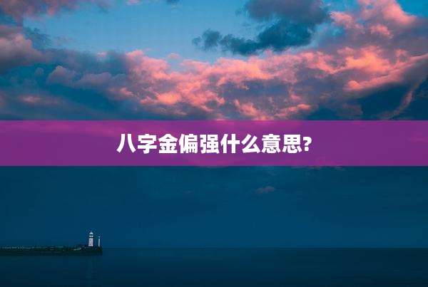 八字金偏强什么意思?
