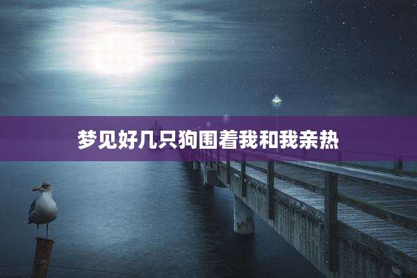 梦见好几只狗围着我和我亲热